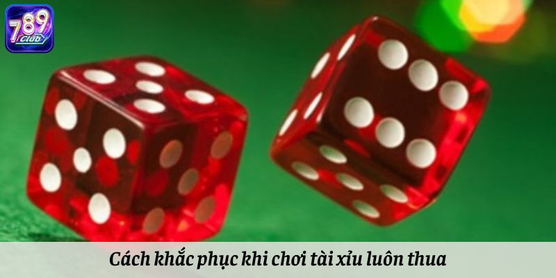 Cách khắc phục khi chơi tài xỉu luôn thua