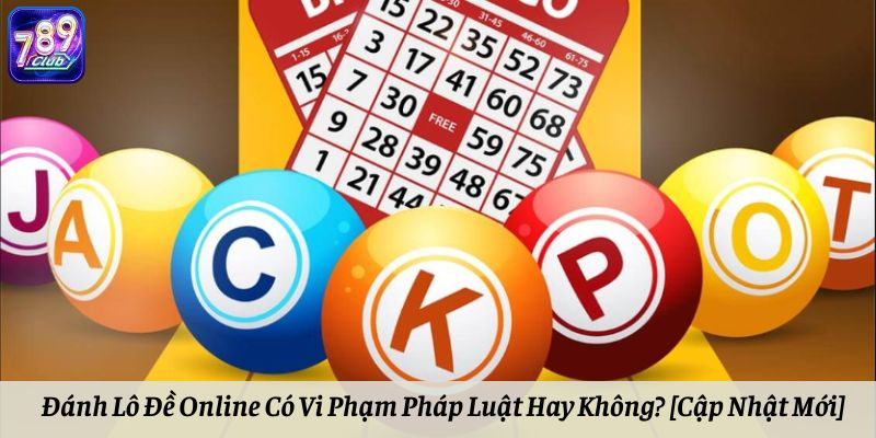 Đánh Lô Đề Online Có Vi Phạm Pháp Luật Hay Không? [Cập Nhật Mới]