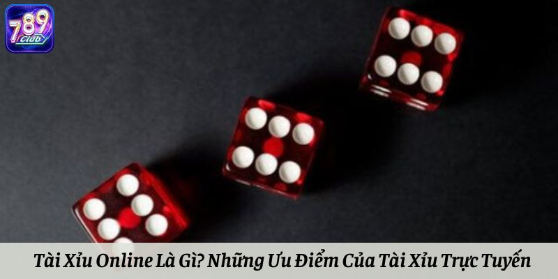 Tài Xỉu Online Là Gì? Những Ưu Điểm Của Tài Xỉu Trực Tuyến