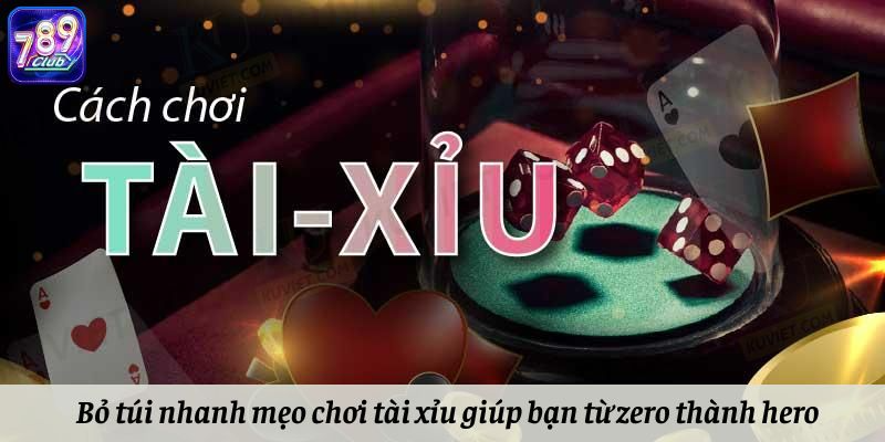 Bỏ túi nhanh mẹo chơi tài xỉu giúp bạn từ zero thành hero