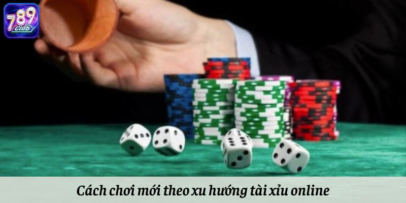 Cách chơi mới theo xu hướng tài xỉu online