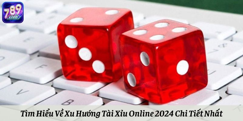 Tìm Hiểu Về Xu Hướng Tài Xỉu Online 2024 Chi Tiết Nhất