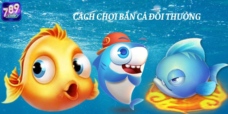 nắm rõ cách chơi bắn cá đổi thưởng chi tiết